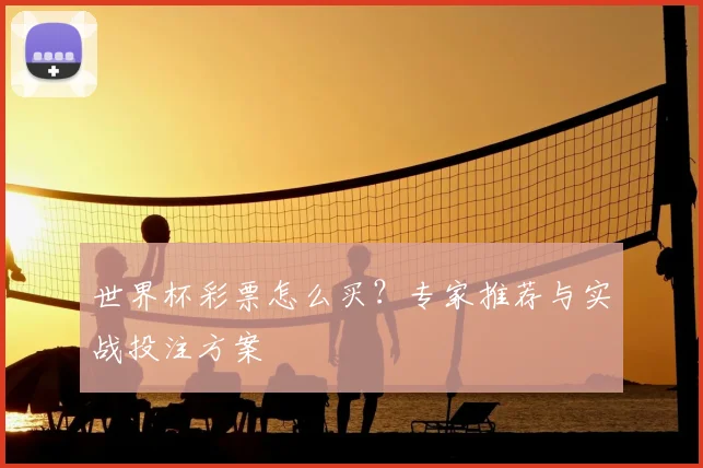 世界杯彩票怎么买？专家推荐与实战投注方案