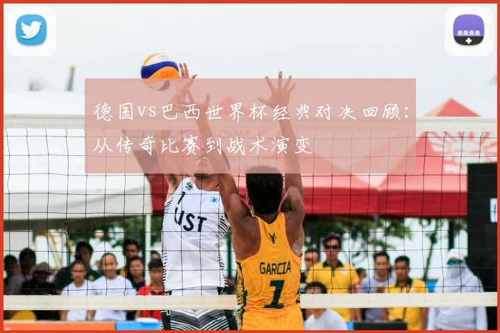 德国vs巴西世界杯经典对决回顾：从传奇比赛到战术演变