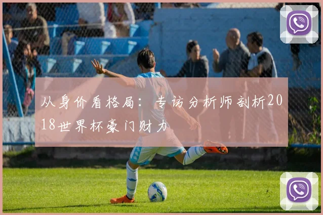 从身价看格局：专访分析师剖析2018世界杯豪门财力