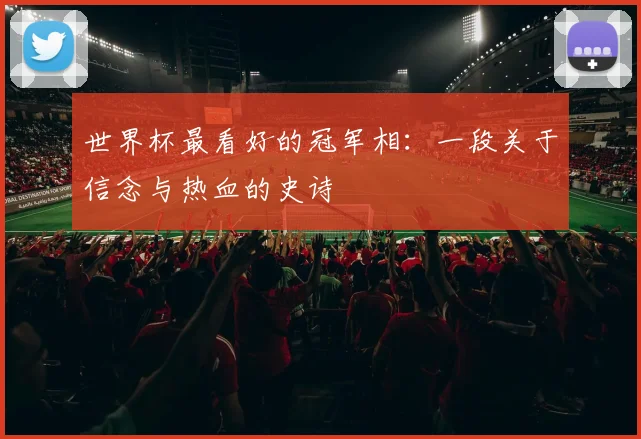 世界杯最看好的冠军相：一段关于信念与热血的史诗
