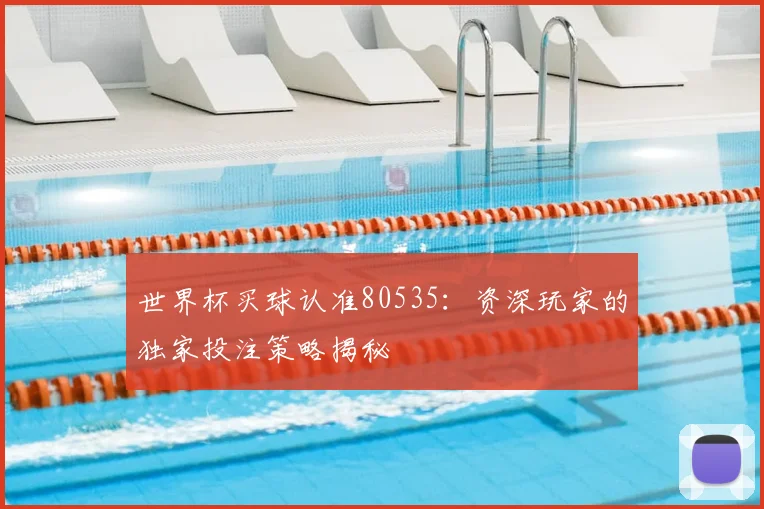 世界杯买球认准80535：资深玩家的独家投注策略揭秘
