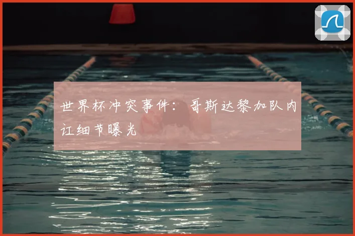 世界杯冲突事件：哥斯达黎加队内讧细节曝光
