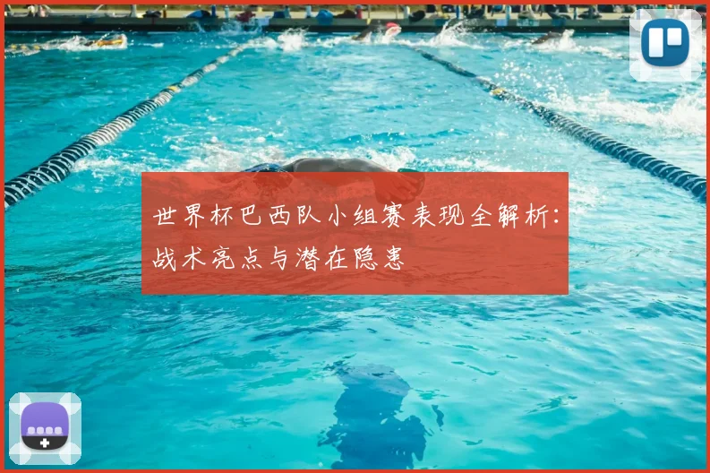 世界杯巴西队小组赛表现全解析：战术亮点与潜在隐患