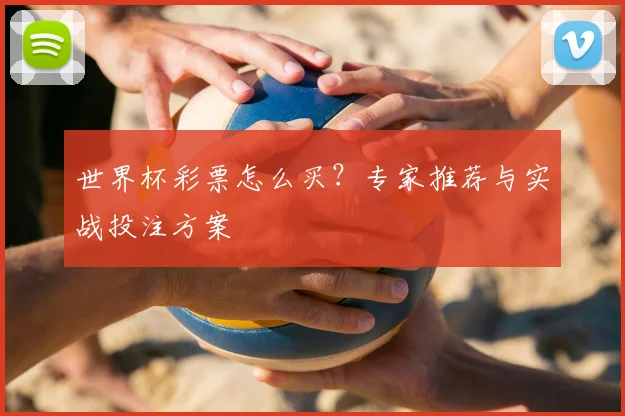 世界杯彩票怎么买？专家推荐与实战投注方案