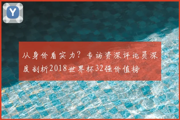 从身价看实力？专访资深评论员深度剖析2018世界杯32强价值榜