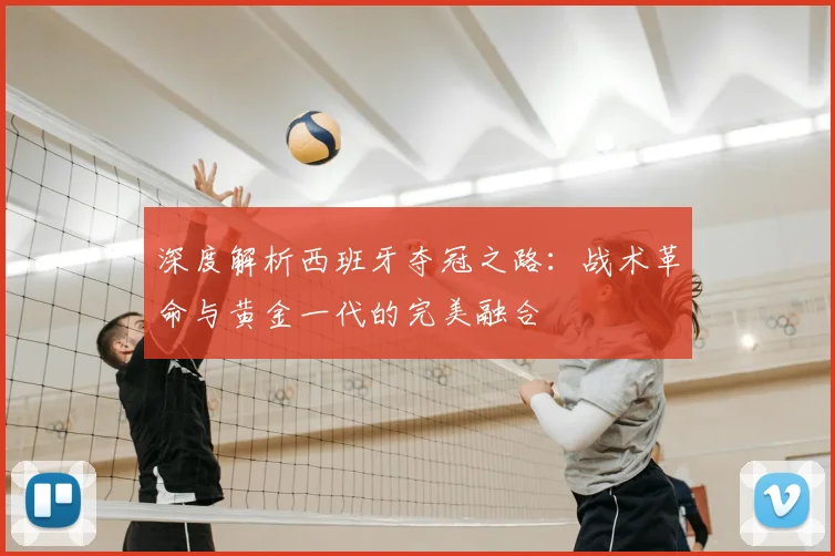 深度解析西班牙夺冠之路:战术革命与黄金一代的完美融合